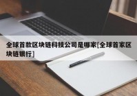 全球首款区块链科技公司是哪家[全球首家区块链银行]