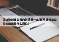 区块链创业公司的前端是什么[区块链创业公司的前端是什么岗位]