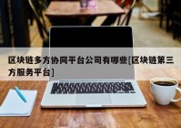 区块链多方协同平台公司有哪些[区块链第三方服务平台]