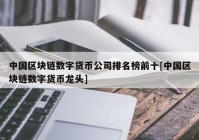 中国区块链数字货币公司排名榜前十[中国区块链数字货币龙头]