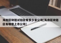 海南区块链试验区有多少家公司[海南区块链区有哪些上市公司]