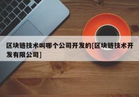 区块链技术叫哪个公司开发的[区块链技术开发有限公司]