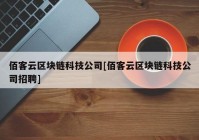 佰客云区块链科技公司[佰客云区块链科技公司招聘]