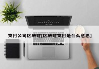 支付公司区块链[区块链支付是什么意思]