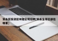 安永区投资区块链公司招聘[安永全球总部在哪里]