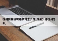 杭州国金区块链公司怎么样[国金公链杭州总部]