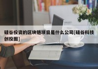 硅谷投资的区块链项目是什么公司[硅谷科技创投圈]