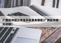 广西区块链公司龙头股票有哪些[广西区块链科创园]