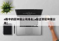 a股中的区块链公司排名[a股正宗区块链公司]