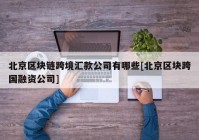 北京区块链跨境汇款公司有哪些[北京区块跨国融资公司]