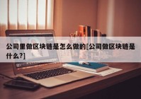 公司里做区块链是怎么做的[公司做区块链是什么?]