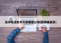 区块链贷款中介有哪些公司[区块链借贷]