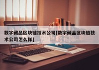 数字藏品区块链技术公司[数字藏品区块链技术公司怎么样]