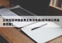 公司在区块链业务上有没布局[区块链公司业务范围]