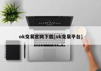 ok交易官网下载[ok交易平台]