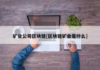 矿业公司区块链[区块链矿业是什么]