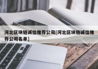 河北区块链诚信推荐公司[河北区块链诚信推荐公司名单]