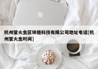 杭州萤火虫区块链科技有限公司地址电话[杭州萤火虫时间]