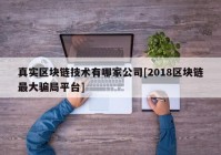 真实区块链技术有哪家公司[2018区块链最大骗局平台]