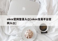 okex官网登录入口[okex交易平台官网入口]