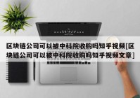 区块链公司可以被中科院收购吗知乎视频[区块链公司可以被中科院收购吗知乎视频文章]