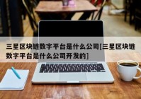 三星区块链数字平台是什么公司[三星区块链数字平台是什么公司开发的]