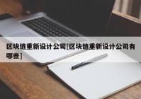 区块链重新设计公司[区块链重新设计公司有哪些]