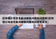 区块链公司首先解决哪些问题和问题呢[区块链公司首先解决哪些问题和问题呢英文]