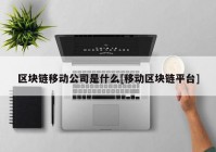 区块链移动公司是什么[移动区块链平台]