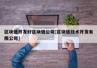 区块链开发好区块链公司[区块链技术开发有限公司]