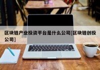 区块链产业投资平台是什么公司[区块链创投公司]