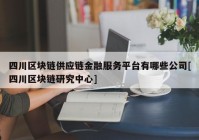 四川区块链供应链金融服务平台有哪些公司[四川区块链研究中心]